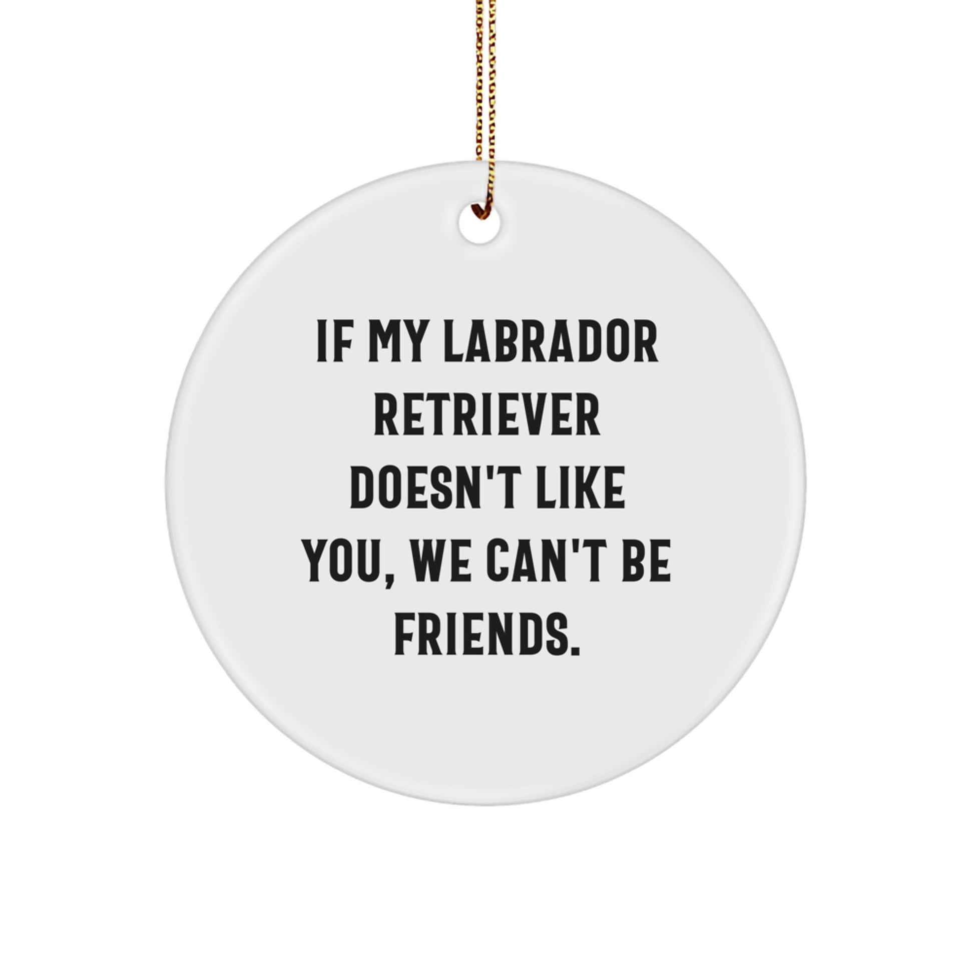 Funny Labrador Retriever Dog Gifts from Friends for Christmas Unique Gifts - If My Labrador Retriever Doesn't Like You, We Can't Be Friends. Labrador Retriever Dog Circle Ornament - Image 1