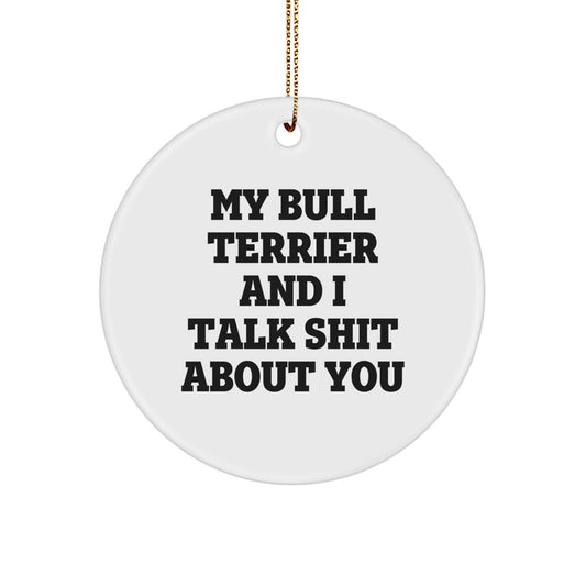 Funny Bull Terrier Dog Christmas Unique Gifts, 'My Bull Terrier And I Talk Shit About You' Circle Ornament, Gifts from Friends, Family, or Coworkers to Bull Terrier Dog Owners - Image 1
