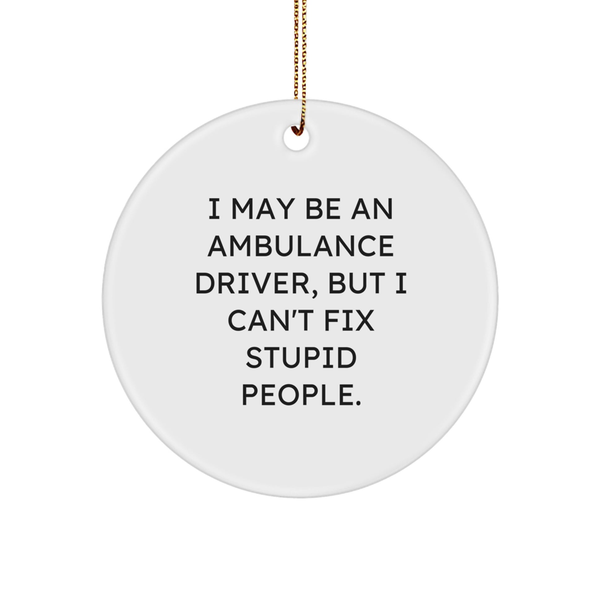 Funny Ambulance Driver Christmas Unique Gifts for Ambulance Driver Friends and Family - Circle Ornament with I May Be An Ambulance Driver, But I Can't Fix Stupid People. - Image 1