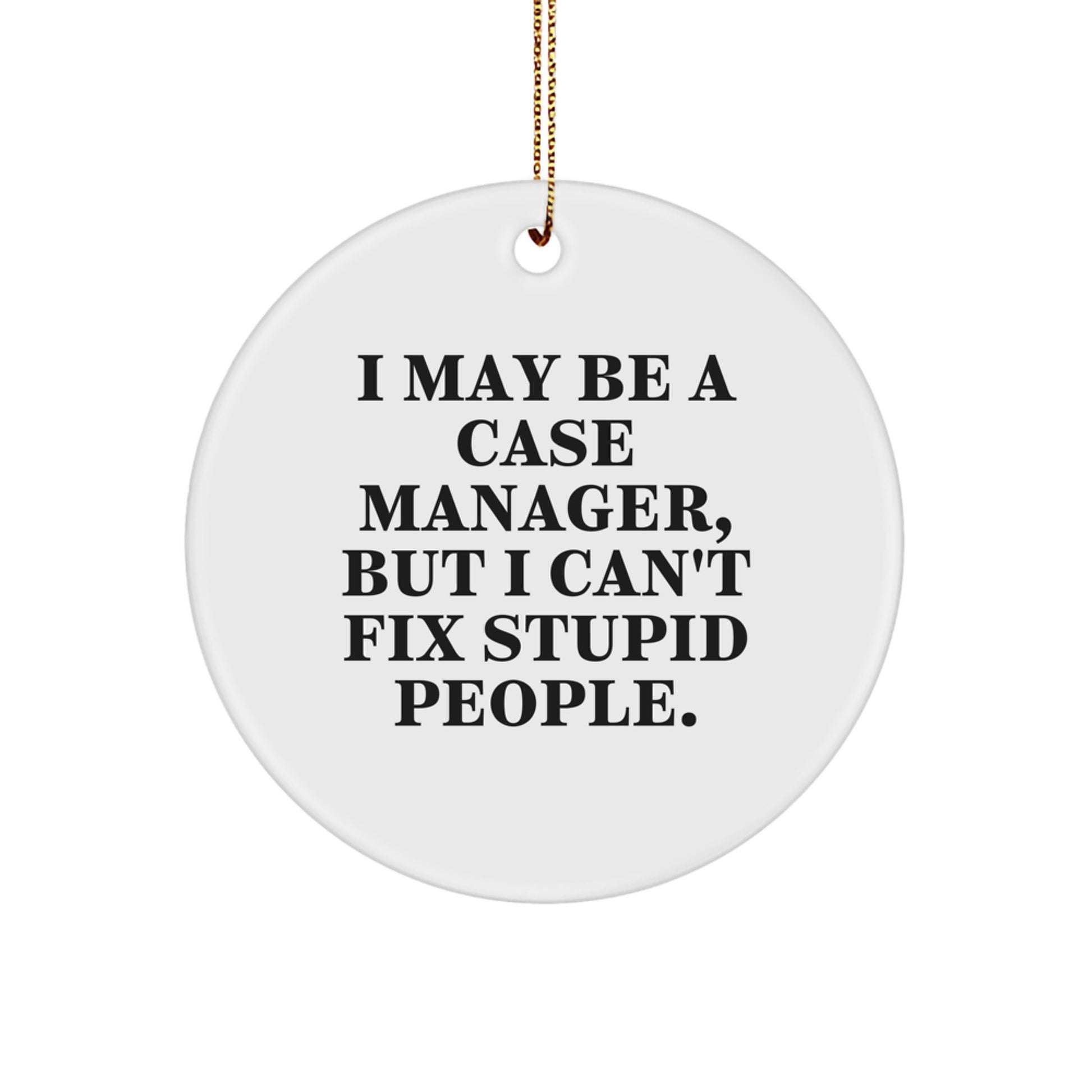 Funny Case Manager Gifts from Men to Case Manager, Inspirational Christmas Unique Circle Ornaments, I May Be A Case Manager, But I Can't Fix Stupid People. - Image 1