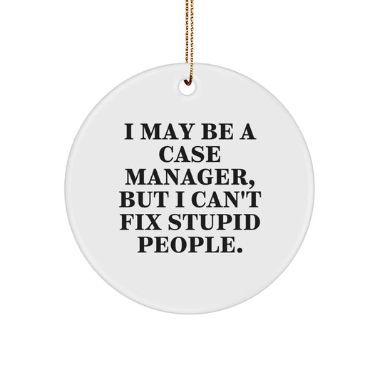 Funny Case Manager Gifts from Men to Case Manager, Inspirational Christmas Unique Circle Ornaments, I May Be A Case Manager, But I Can't Fix Stupid People. - Image 1
