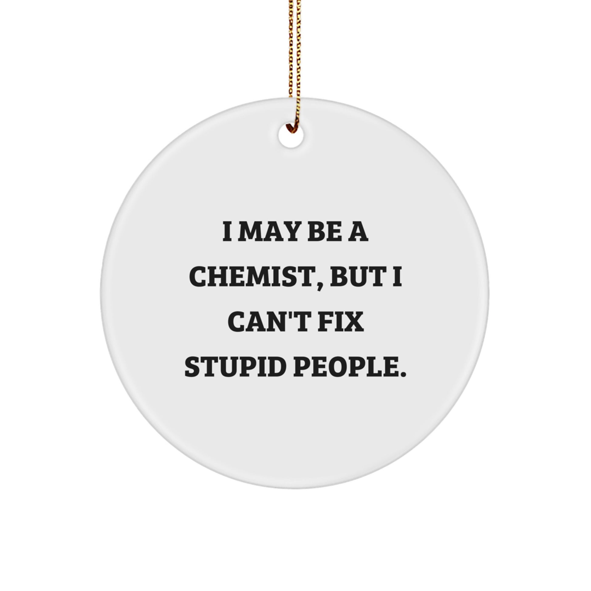 Funny Chemist Gifts from Men to Friends, Christmas Unique Circle Ornaments for Chemists, 'I May Be A Chemist, But I Can't Fix Stupid People. - Image 1