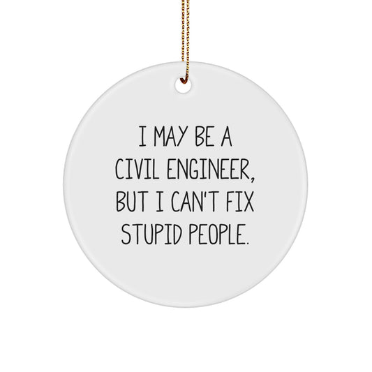 Funny Civil Engineer Gifts for Men, 'I May Be A Civil Engineer, But I Can't Fix Stupid People' Christmas Unique Circle Ornament for Civil Engineer Friends and Family - Image 1