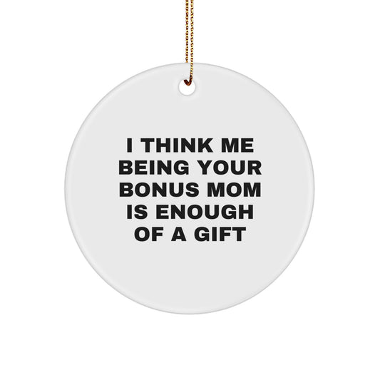 Funny Bonus Mom Gifts from Family - Circle Ornament for Bonus Mom - I Think Me Being Your Bonus Mom Is Enough Of A Gift - Image 1