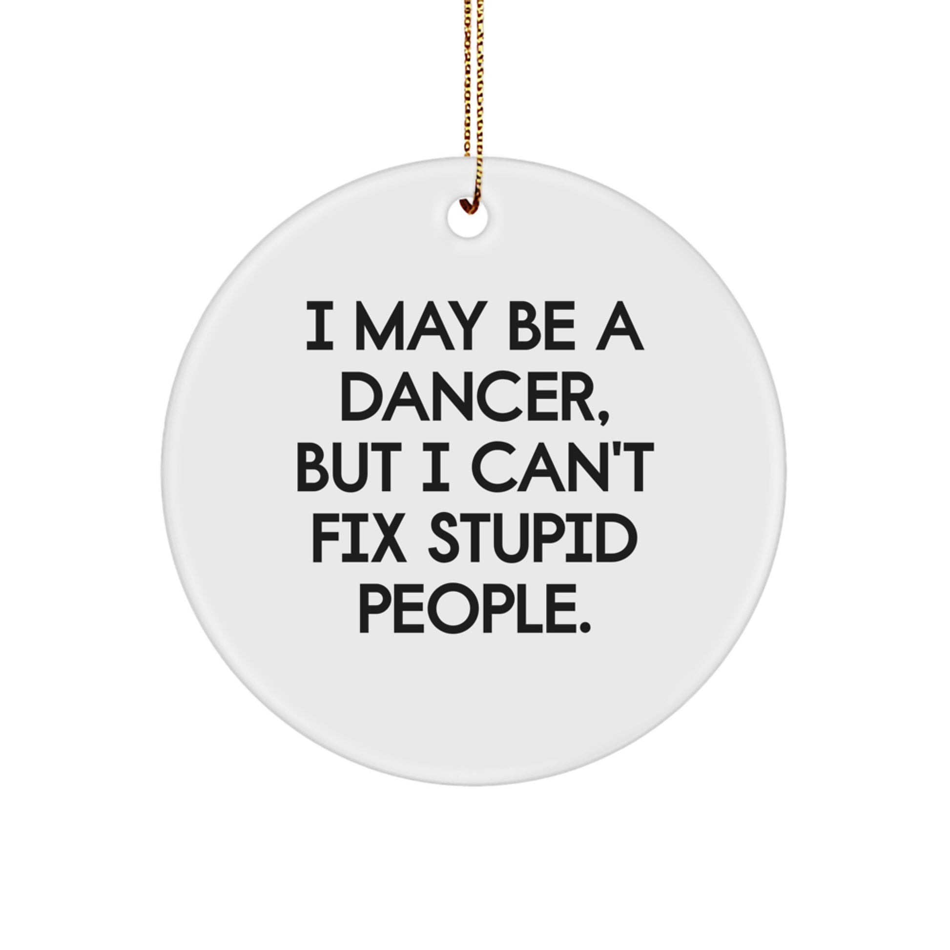 Funny Dancer Gifts from Men - Christmas Unique Gifts for Dancer Friends - Dancer Circle Ornament with 'I May Be A Dancer, But I Can't Fix Stupid People' Quote - Image 1
