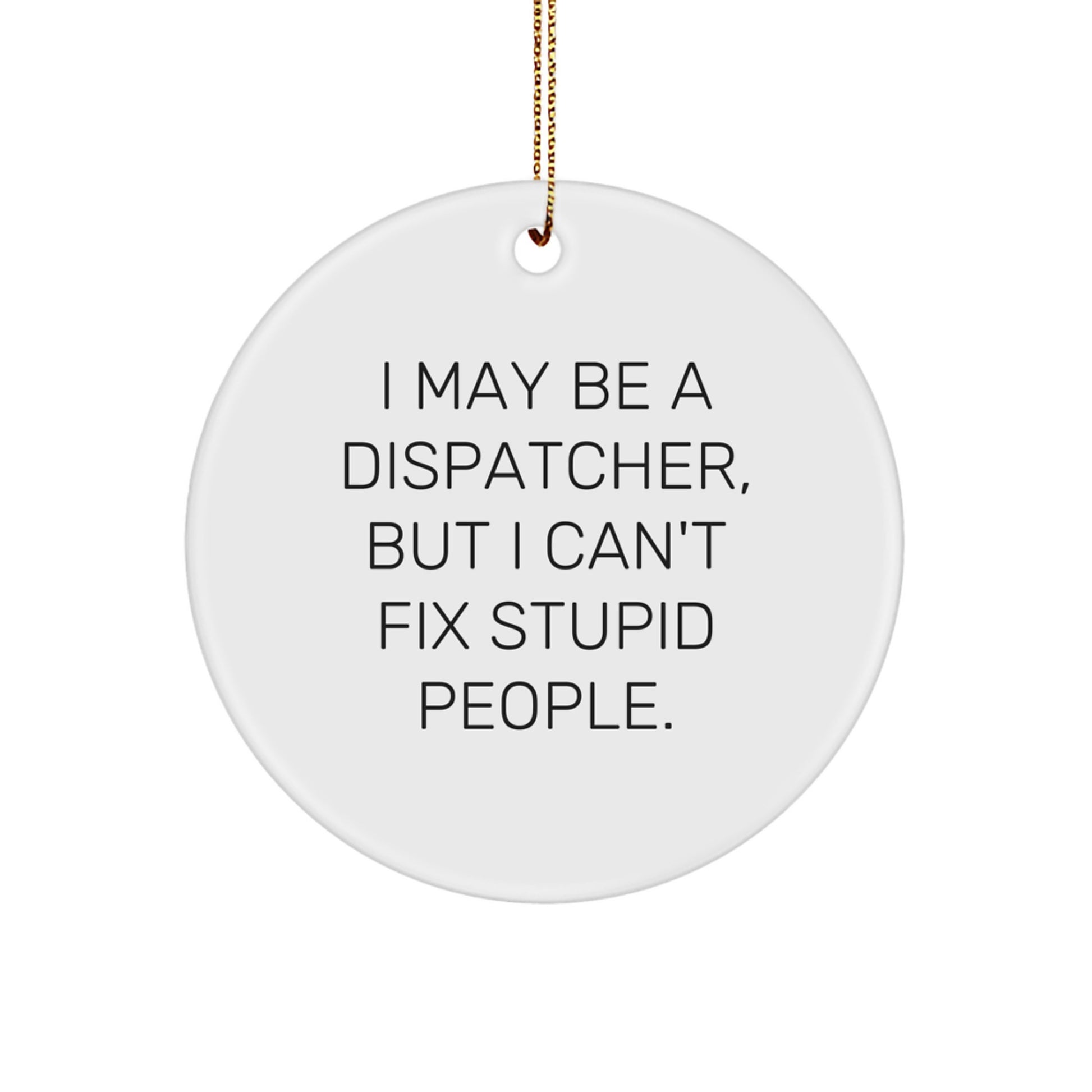 Funny Dispatcher Gifts for Men - I May Be A Dispatcher, But I Can't Fix Stupid People. Circle Ornament, White, Christmas Unique - Image 1