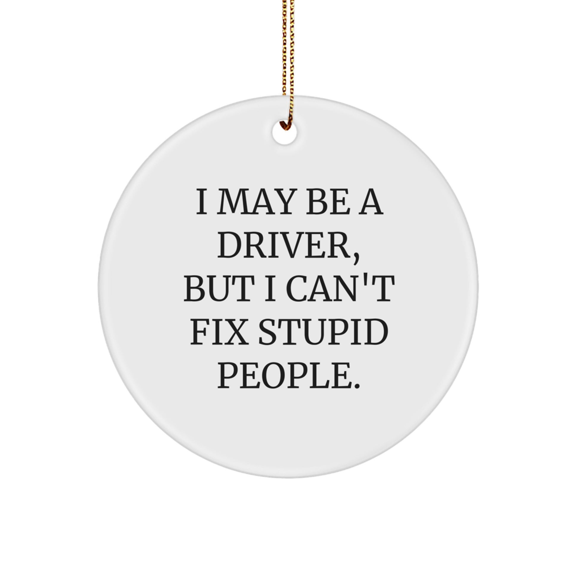 Funny Driver Gifts from Men for Drivers - I May Be A Driver, But I Can't Fix Stupid People. Christmas Circle Ornament - Image 1