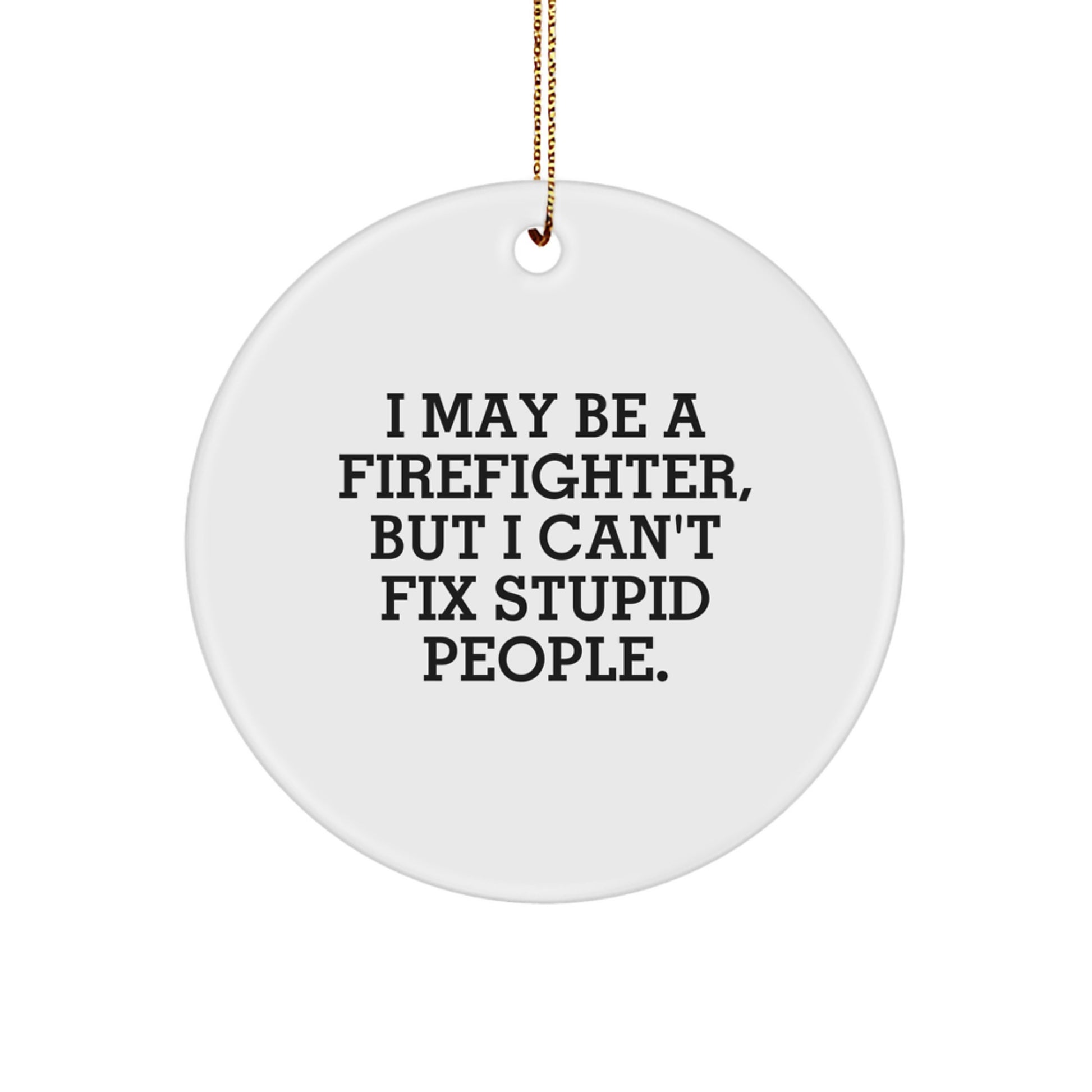 Funny Firefighter Gifts from Family for Firefighter Men Christmas Unique Circle Ornaments - I May Be A Firefighter, But I Can't Fix Stupid People. - Image 1