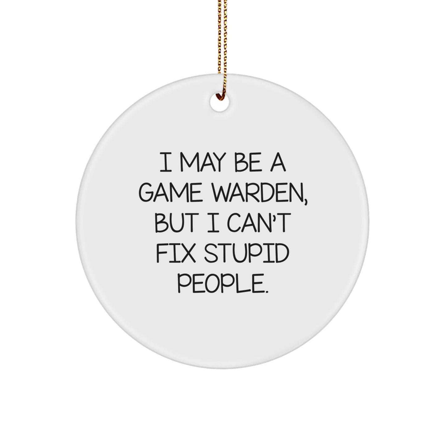 Funny Game Warden Gifts from Family, Friends, or Coworkers - I May Be A Game Warden, But I Can't Fix Stupid People. Christmas Ornament for Men and Women - Image 1