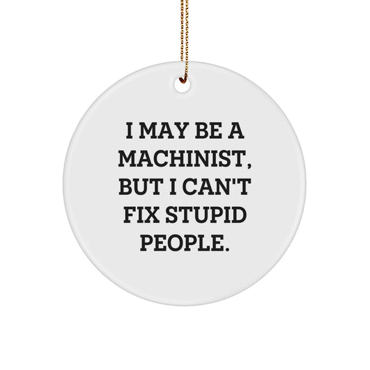 Funny Machinist Gifts from Men for Friends - I May Be A Machinist, But I Can't Fix Stupid People. Christmas Unique Circle Ornament - Image 1