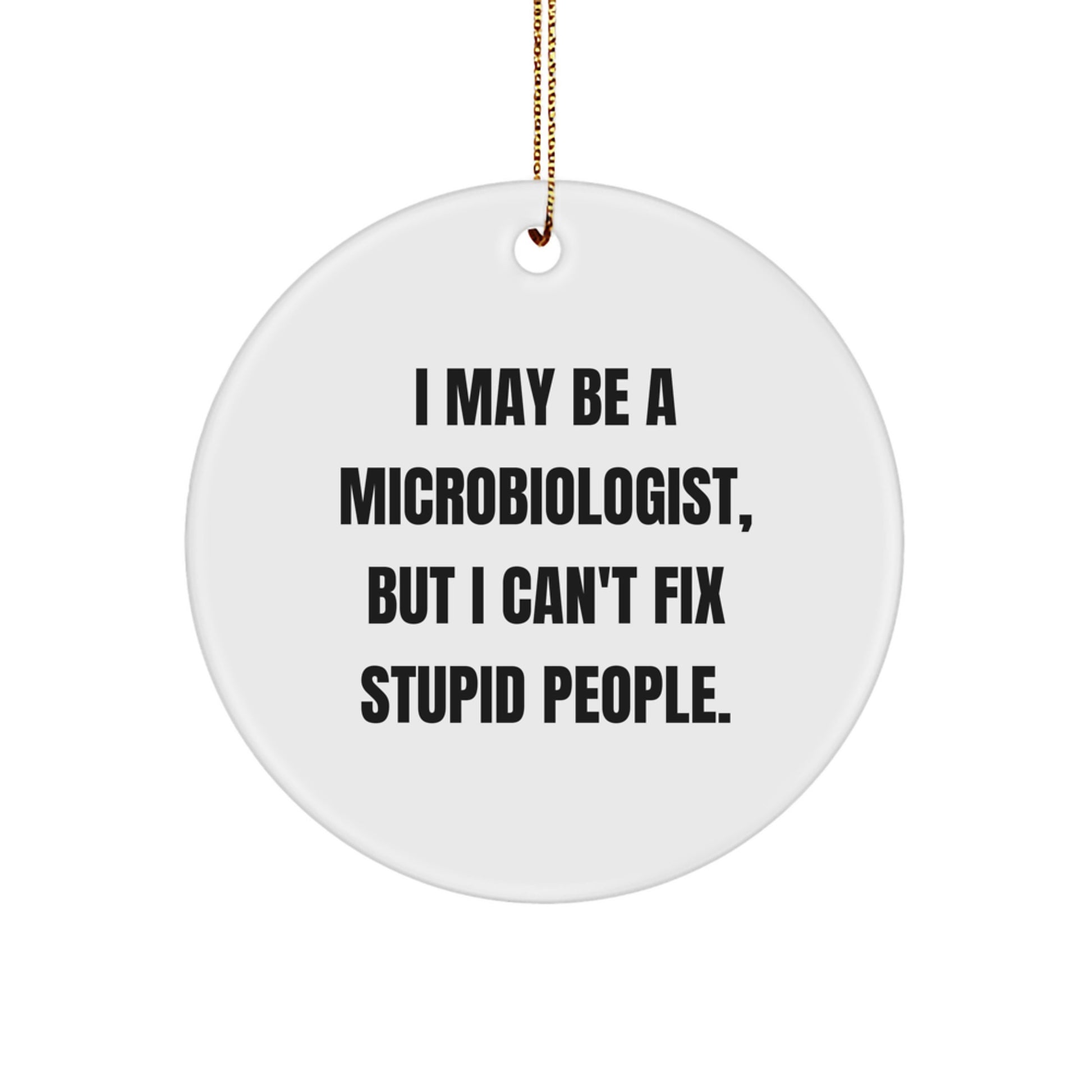 Funny Microbiologist Gifts from Friends for Christmas - 'I May Be A Microbiologist, But I Can't Fix Stupid People' Circle Ornament - Image 1
