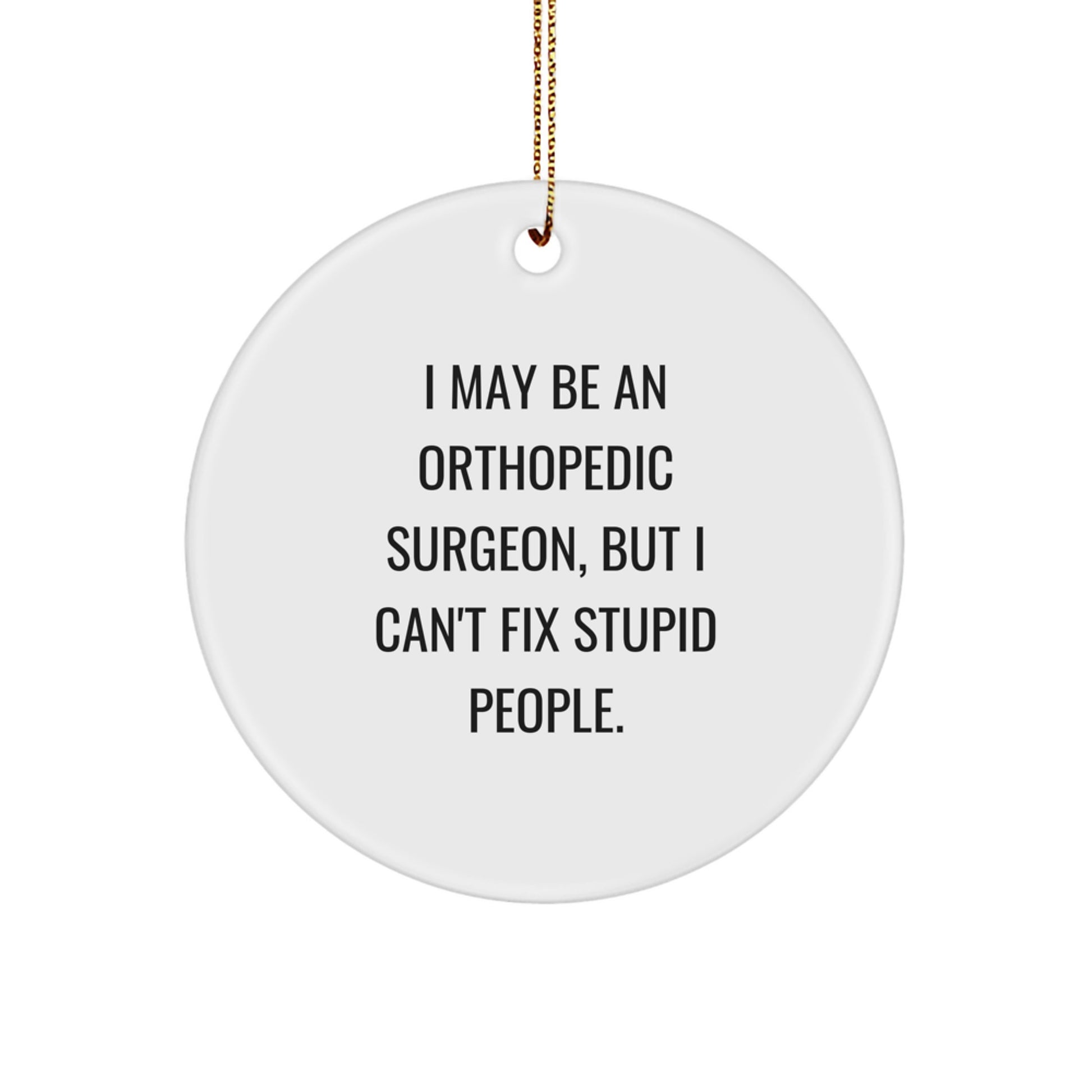 Funny Orthopedic Surgeon Gifts, I May Be An Orthopedic Surgeon, But I Can't Fix Stupid People. Christmas Unique Circle Ornament for Orthopedic Surgeon Friends and Family - Image 1