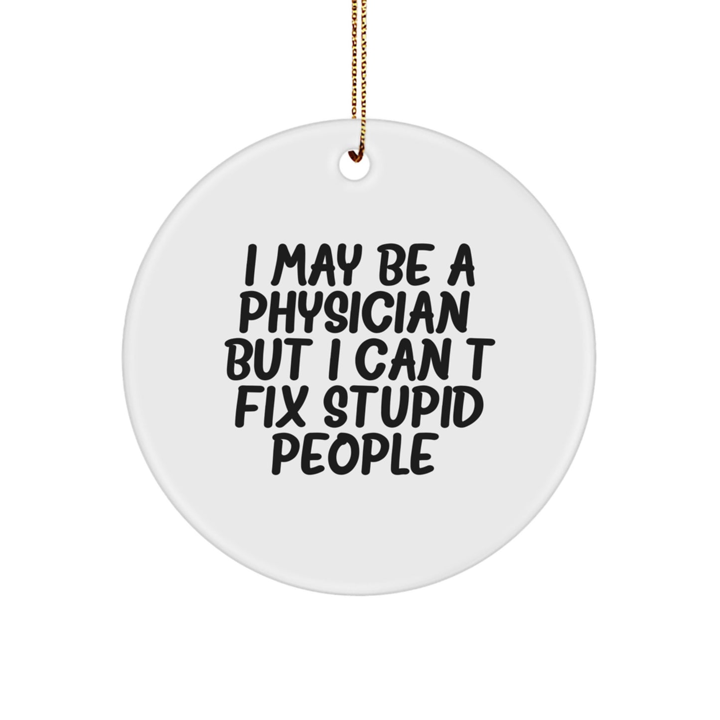 Funny Physician Gifts for Him from Friends - I May Be A Physician, But I Can't Fix Stupid People. Circle Ornament for Christmas Unique Presents - Image 1