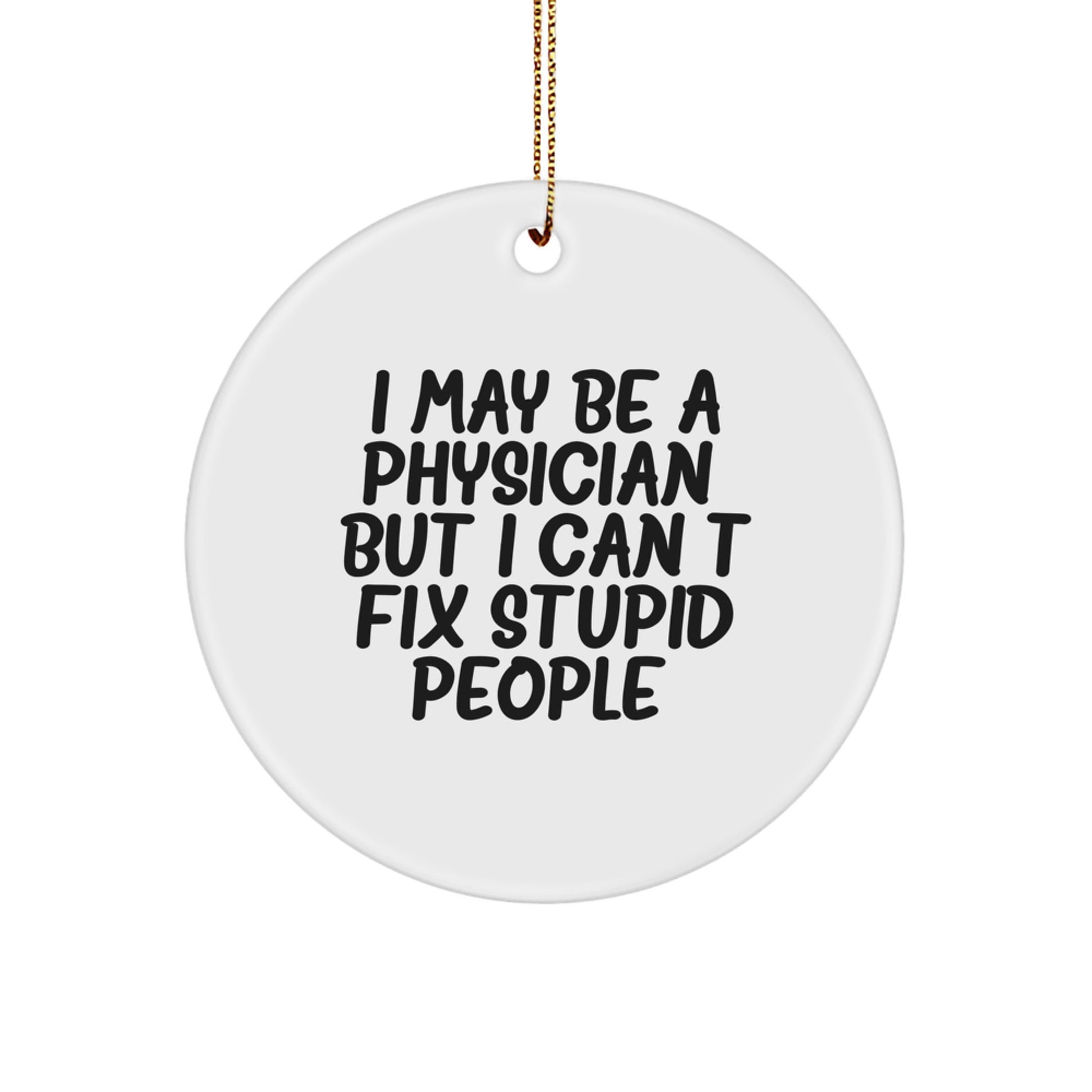 Funny Physician Gifts for Him from Friends - I May Be A Physician, But I Can't Fix Stupid People. Circle Ornament for Christmas Unique Presents - Image 1