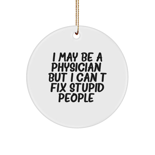 Funny Physician Gifts for Him from Friends - I May Be A Physician, But I Can't Fix Stupid People. Circle Ornament for Christmas Unique Presents - Image 1