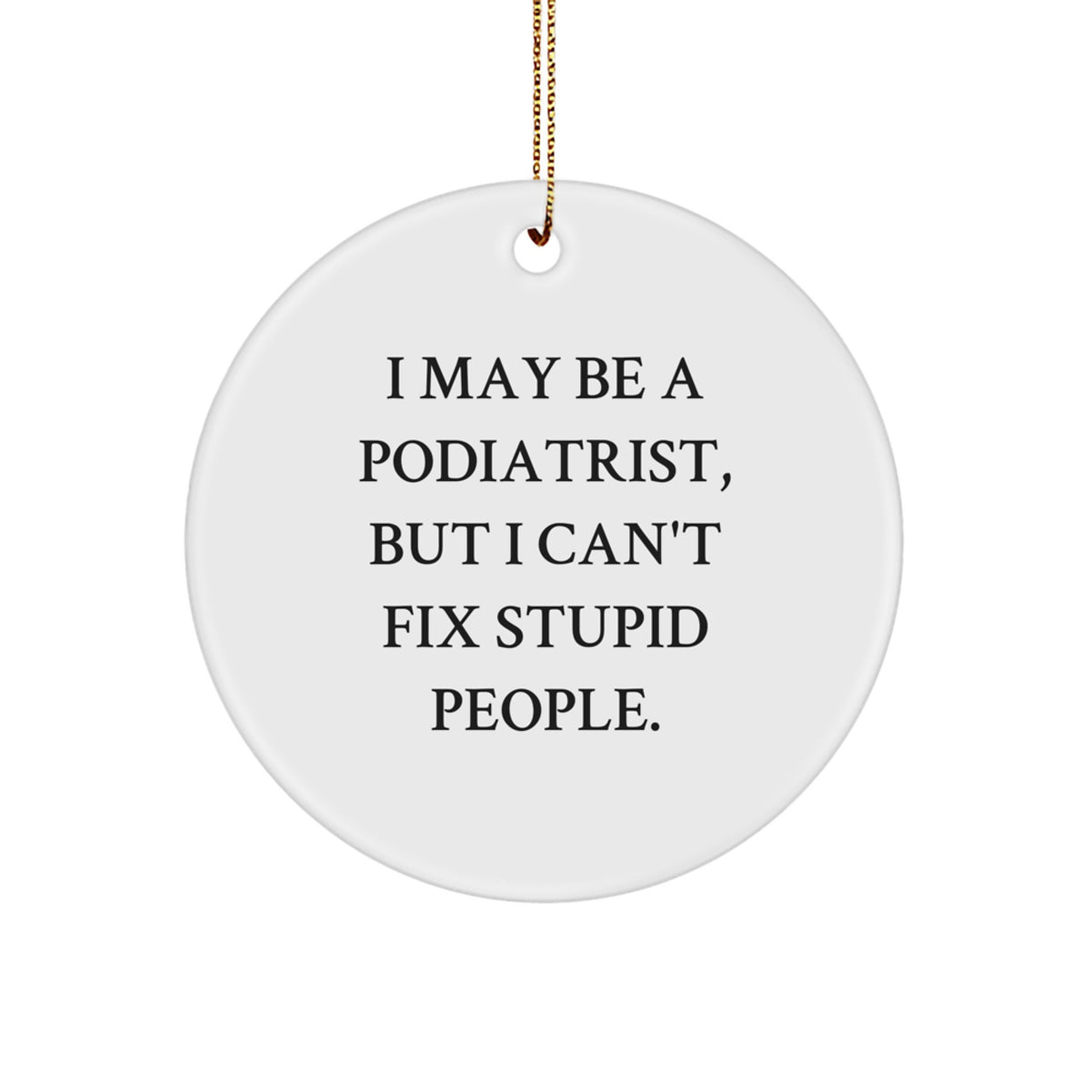 Funny Podiatrist Gifts from Men - I May Be A Podiatrist, But I Can't Fix Stupid People. Christmas Unique Circle Ornament for Podiatrist Friends - Image 1