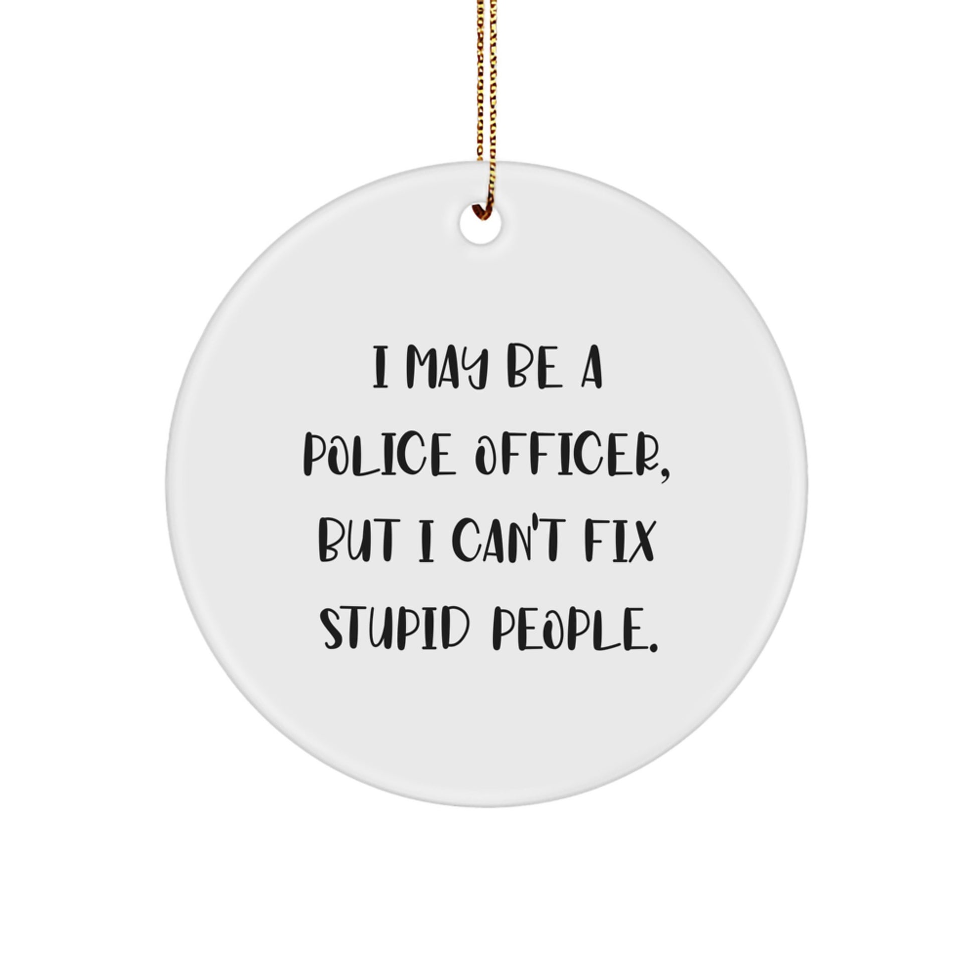 Funny Police Officer Gifts for Men, Police Officer Circle Ornament, I May Be A Police Officer, But I Can't Fix Stupid People. Christmas Unique Gifts from Men - Image 1