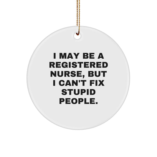 Funny Registered Nurse Gifts from Friends for Christmas Unique Circle Ornament - I May Be A Registered Nurse, But I Can't Fix Stupid People. - Image 1