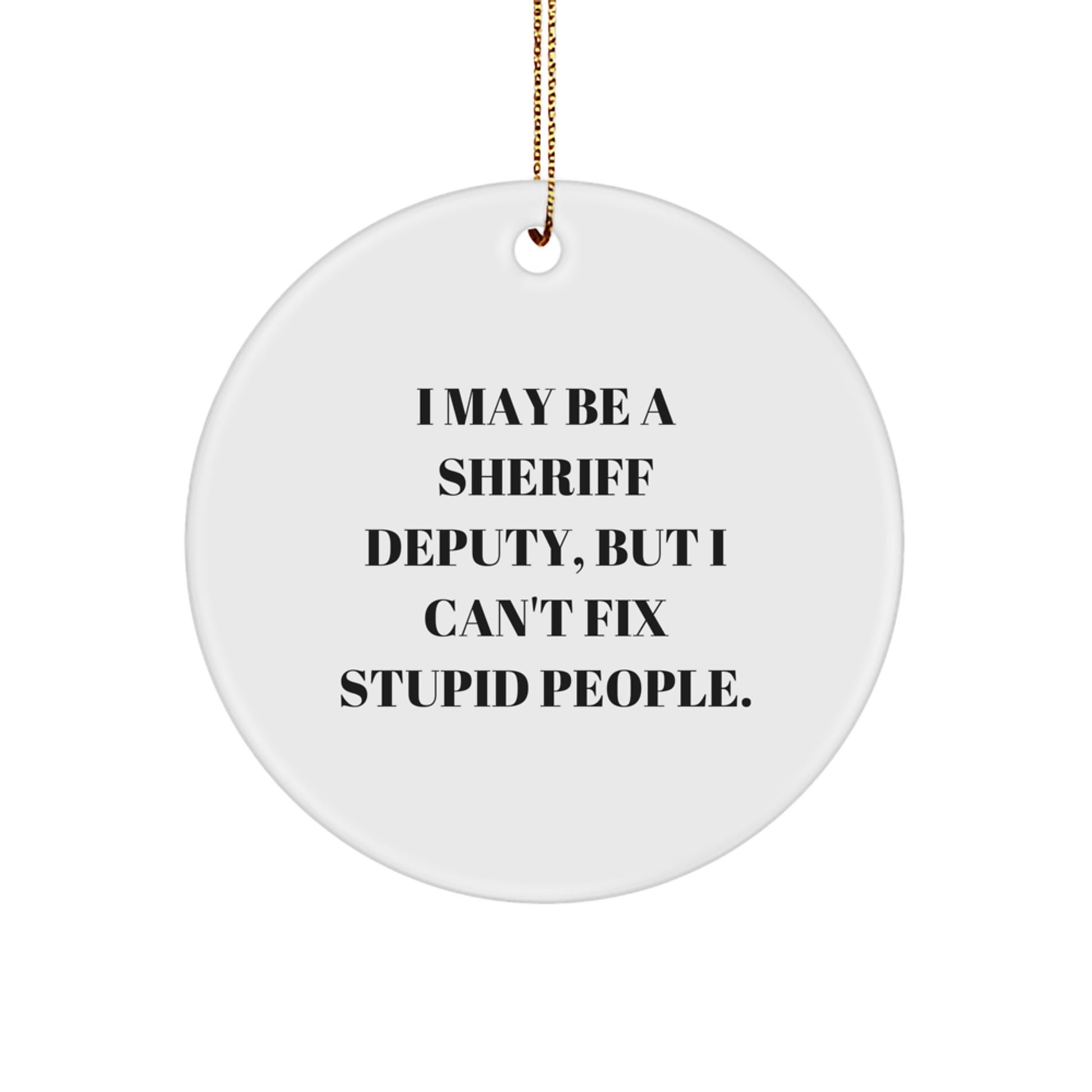 Funny Sheriff Deputy Gifts for Men, Unique Sheriff Deputy Christmas Unique Gifts from Friends, Sheriff Deputy Circle Ornament with I May Be A Sheriff Deputy, But I Can't Fix Stupid People. - Image 1