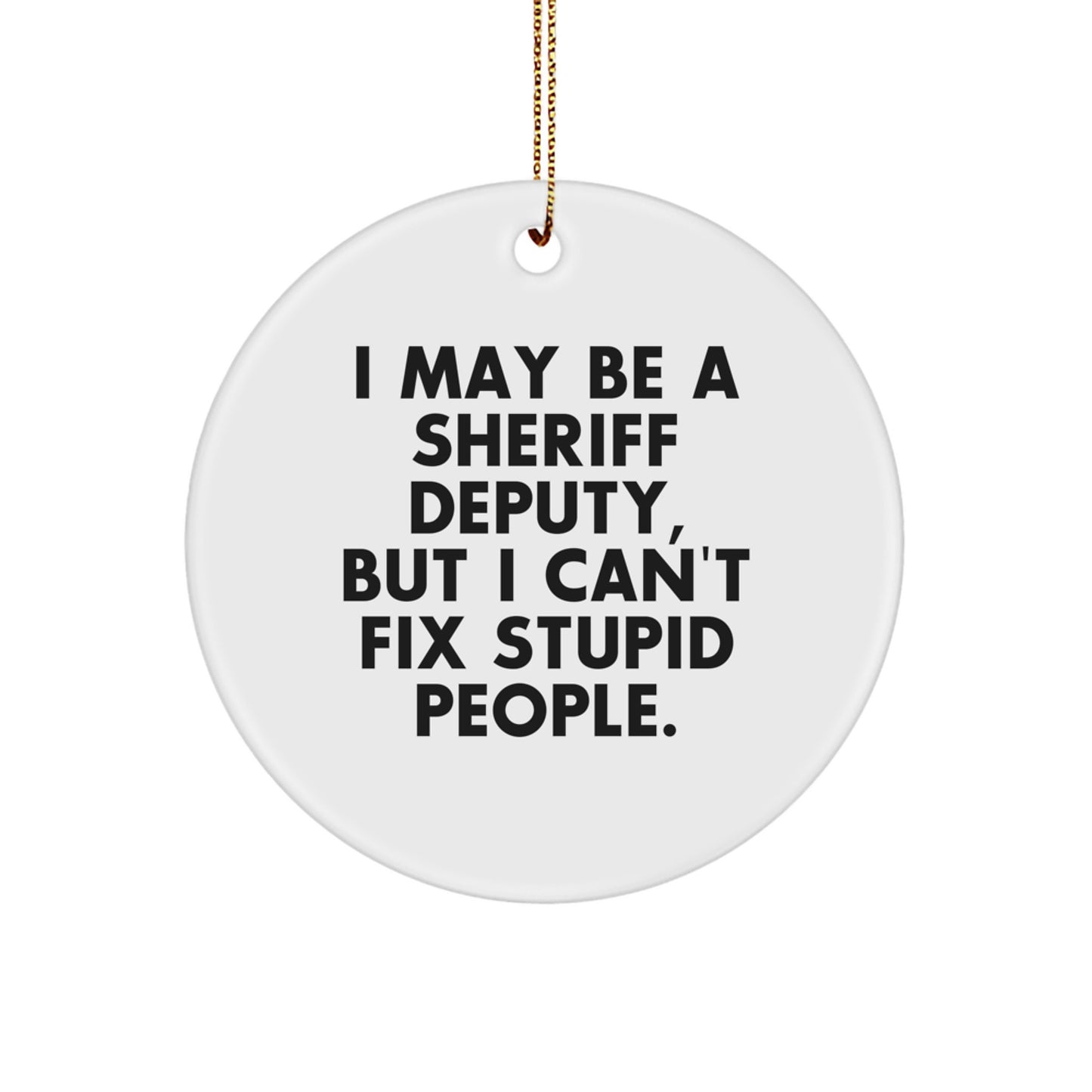 Funny Sheriff Deputy Gifts for Men, Unique Christmas Unique Gifts from Friends - 'I May Be A Sheriff Deputy, But I Cant Fix Stupid People' Circle Ornament - Image 1