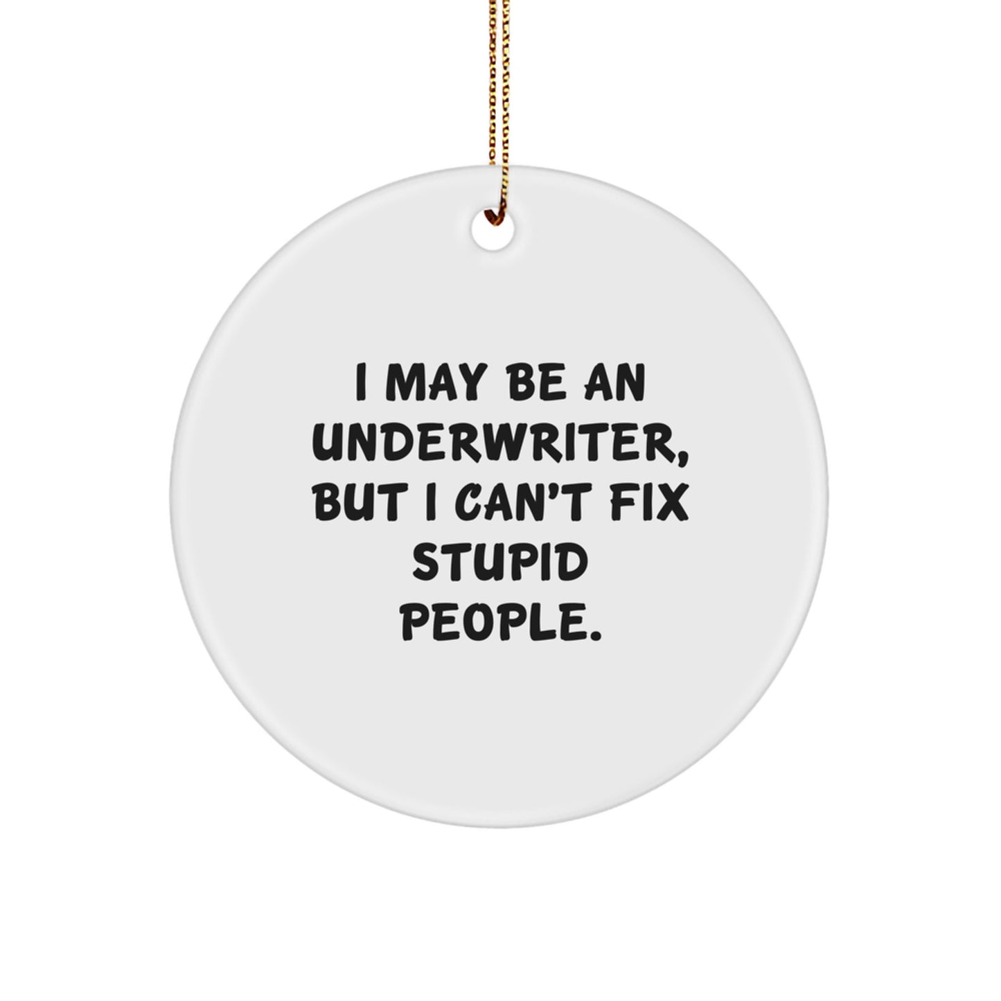 Funny Underwriter Christmas Unique Gifts from Men to Friends, Circle Ornament with Inspirational Quote 'I May Be An Underwriter, But I Can't Fix Stupid People.' - Image 1