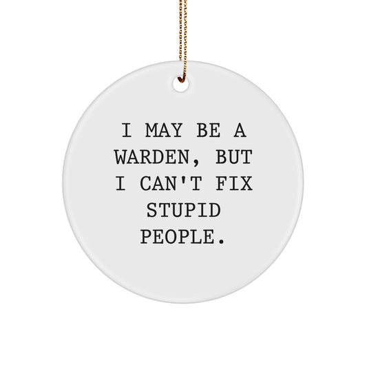 Funny Warden Gifts for Men - I May Be A Warden, But I Can't Fix Stupid People. Christmas Unique Circle Ornament, White Circle Shaped, MDF Material, Gold Cord - Gifts from Friends for Warden - Image 1