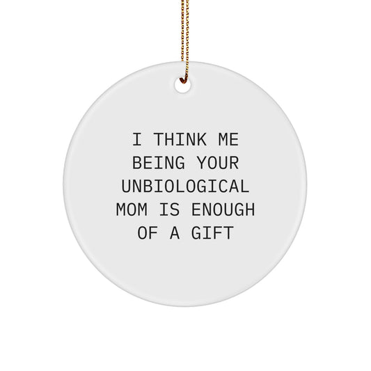 Funny Unbiological Mom Gifts from Men to Unbiological Mom, Unique Circle Ornament for Unbiological Mom, I Think Me Being Your Unbiological Mom Is Enough Of A Gift - Image 1