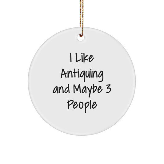 Antiquing Circle Ornament Gifts from Friends and Family for Antiquing Lovers 'I Like Antiquing And Maybe 3 People' Christmas Unique Decorations Circle Shaped - Image 1