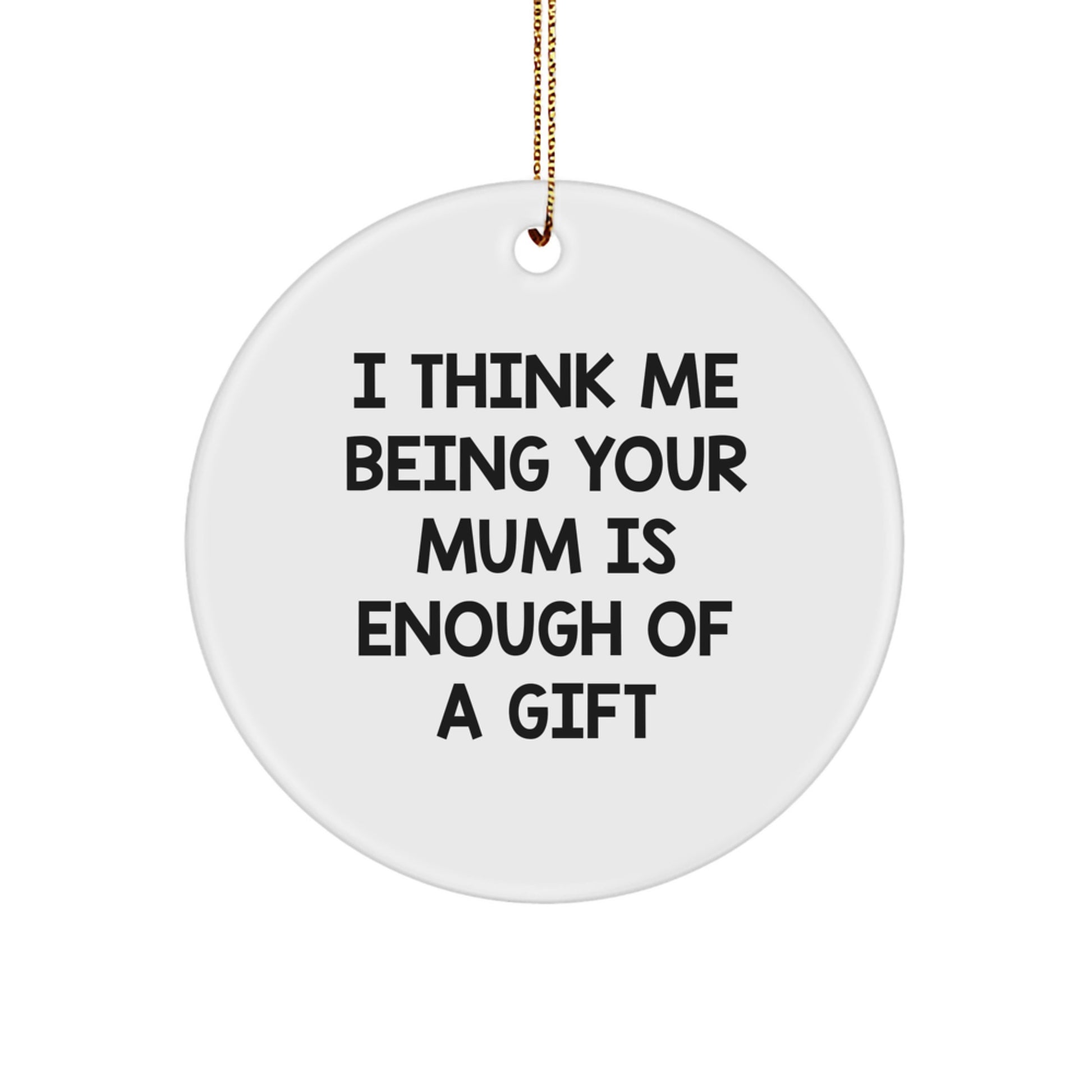 Funny Mum Gifts, Unique Circle Ornament, I Think Me Being Your Mum Is Enough Of A Gift, Gifts from Family to Mum for Christmas - Image 1
