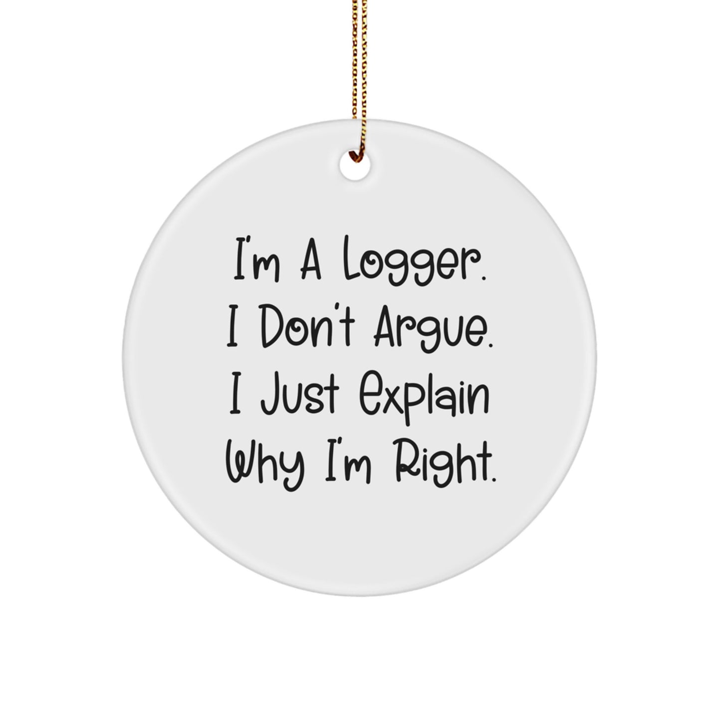 Funny Logger Gifts from Friends, Unique Circle Ornament Quotes for Christmas, I'm A Logger. I Don't Argue. I Just Explain Why I'm Right. Decor for Logger Men - Image 1