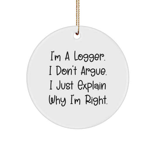 Funny Logger Gifts from Friends, Unique Circle Ornament Quotes for Christmas, I'm A Logger. I Don't Argue. I Just Explain Why I'm Right. Decor for Logger Men - Image 1