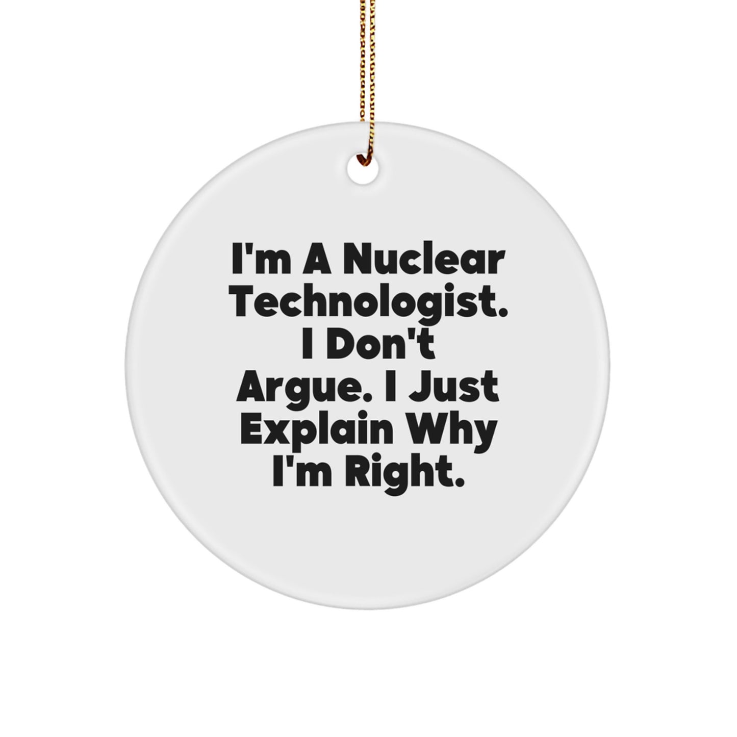 Funny Nuclear Technologist Gifts from Friends, Christmas Unique Gifts for Nuclear Technologist, Circle Ornament with 'I'm A Nuclear Technologist. I Don't Argue. I Just Explain Why I'm Right.' - Image 1