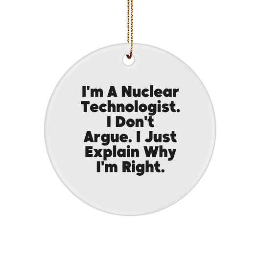 Funny Nuclear Technologist Gifts from Friends, Christmas Unique Gifts for Nuclear Technologist, Circle Ornament with 'I'm A Nuclear Technologist. I Don't Argue. I Just Explain Why I'm Right.' - Image 1