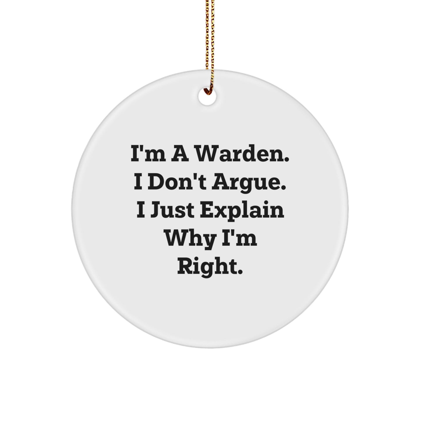 Funny Warden Gifts from Men to Warden Friends and Family - I'm A Warden. I Don't Argue. I Just Explain Why I'm Right. Christmas Unique Circle Ornament - Image 1