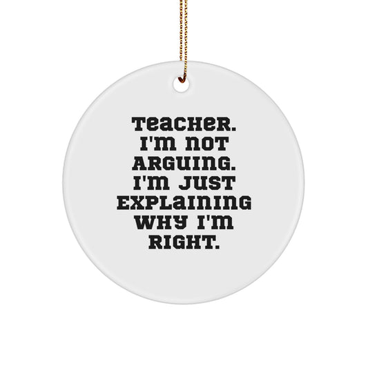 Funny Teacher Gifts for Christmas: 'I'm Not Arguing. I'm Just Explaining Why I'm Right.' Circle Ornament from Friends, Family, or Coworkers - Image 1