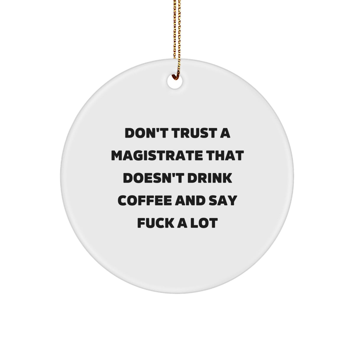 Funny Magistrate Gifts from Friends - Gifts for Magistrate Men - Circle Ornament with 'Don't Trust A Magistrate That Doesn't Drink Coffee And Say F--k A Lot' - Image 1