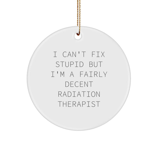Funny Christmas Unique Gifts for Radiation Therapist Friends, I Can't Fix Stupid But I'm A Fairly Decent Radiation Therapist Circle Ornament, Radiation Therapist Decorations - Image 1