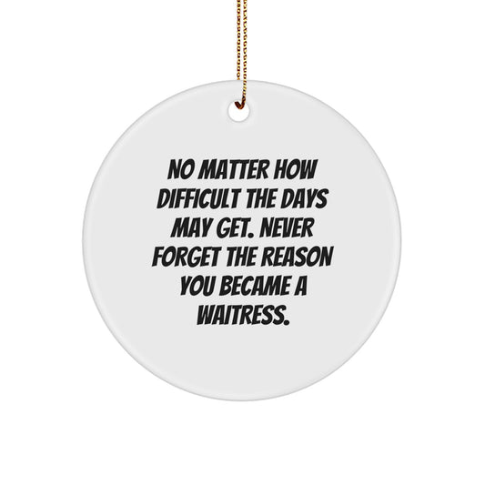 Inspirational Waitress Gifts from Friends - Unique Circle Ornament for Christmas 'No Matter How Difficult The Days May Get. Never Forget The Reason You Became A Waitress.' - Image 1
