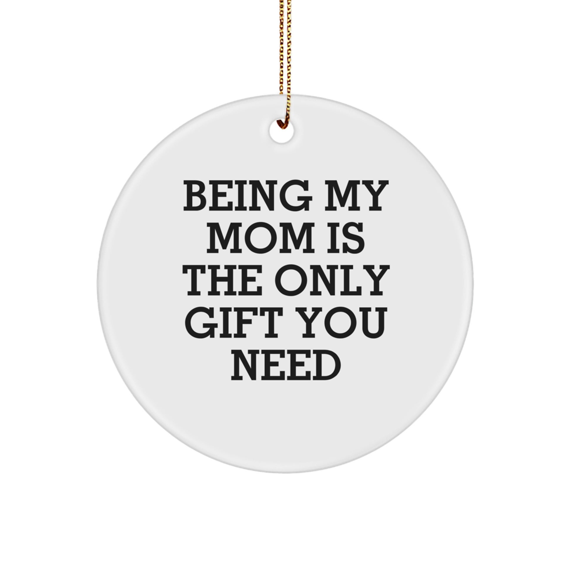 Funny Mom Gifts from Men for Mom - Circle Ornament Being My Mom Is The Only Gift You Need Christmas Unique Gifts - Image 1