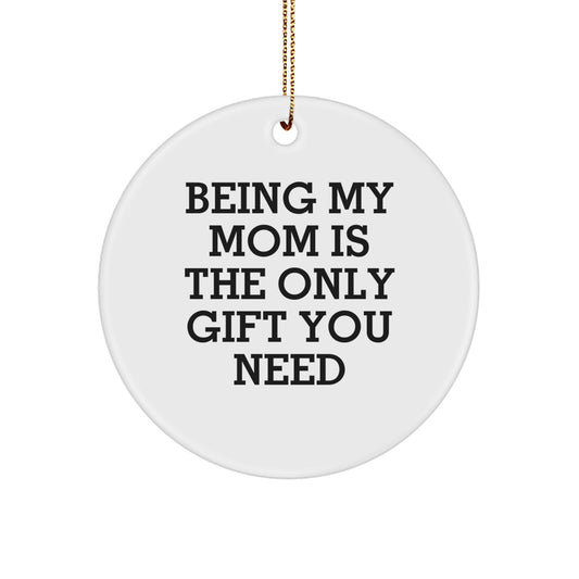 Funny Mom Gifts from Men for Mom - Circle Ornament Being My Mom Is The Only Gift You Need Christmas Unique Gifts - Image 1