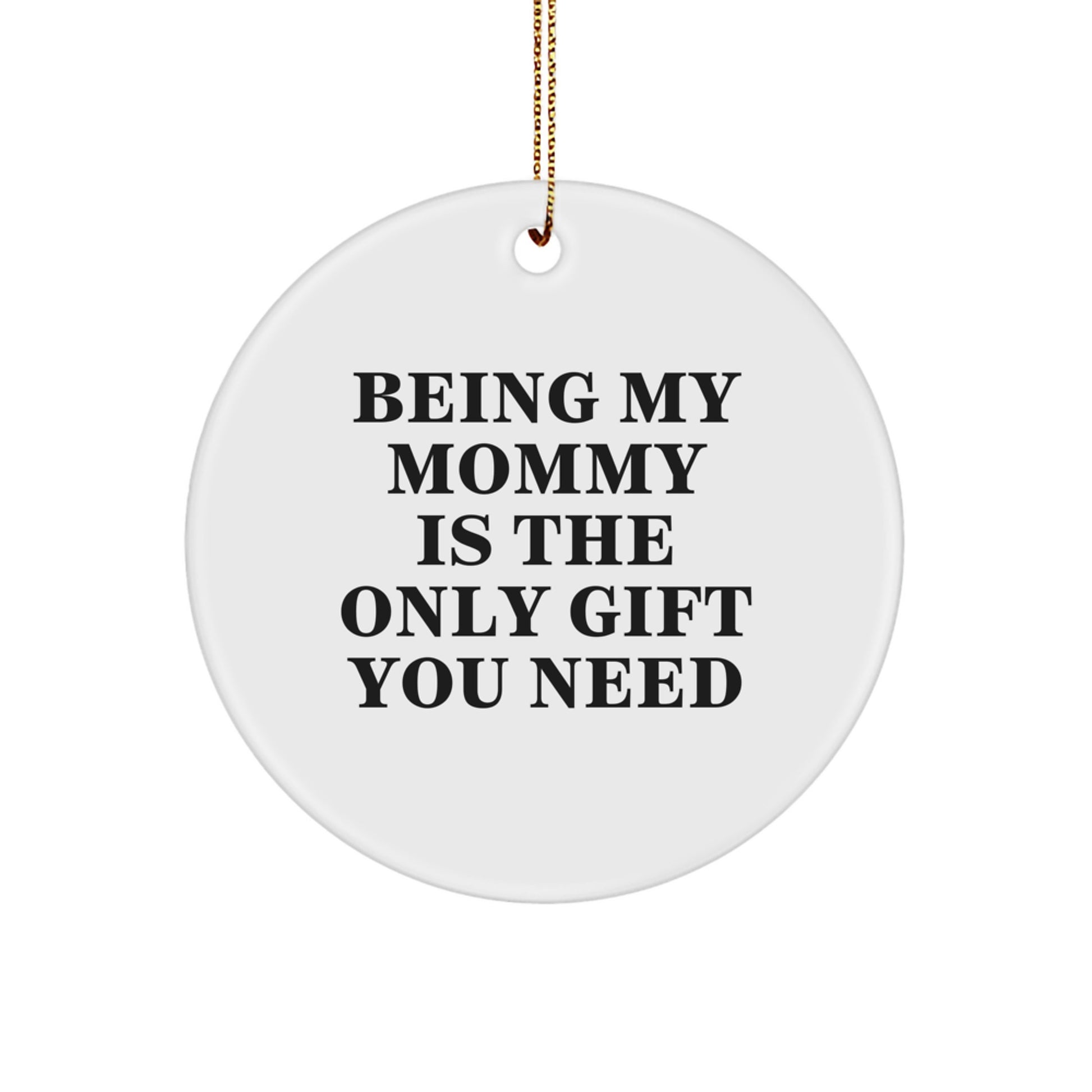Funny Mommy Gifts from Family - Being My Mommy Is The Only Gift You Need, Christmas Unique Circle Ornament for Mommy - Image 1