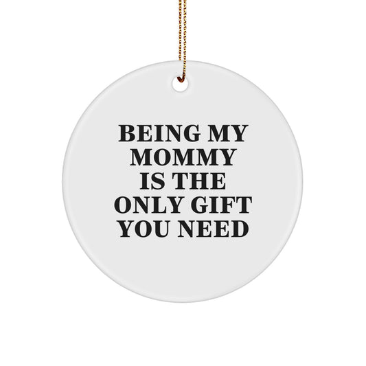 Funny Mommy Gifts from Family - Being My Mommy Is The Only Gift You Need, Christmas Unique Circle Ornament for Mommy - Image 1