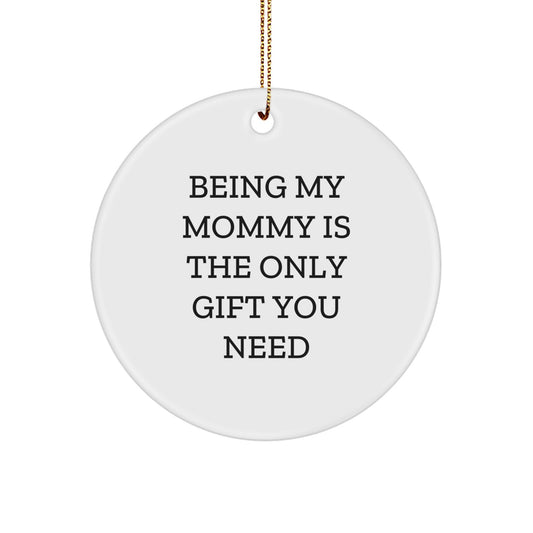 Funny Mommy Gifts from Family - Circle Ornament for Mom, Being My Mommy Is The Only Gift You Need, Christmas Unique Gifts for Mom - Image 1