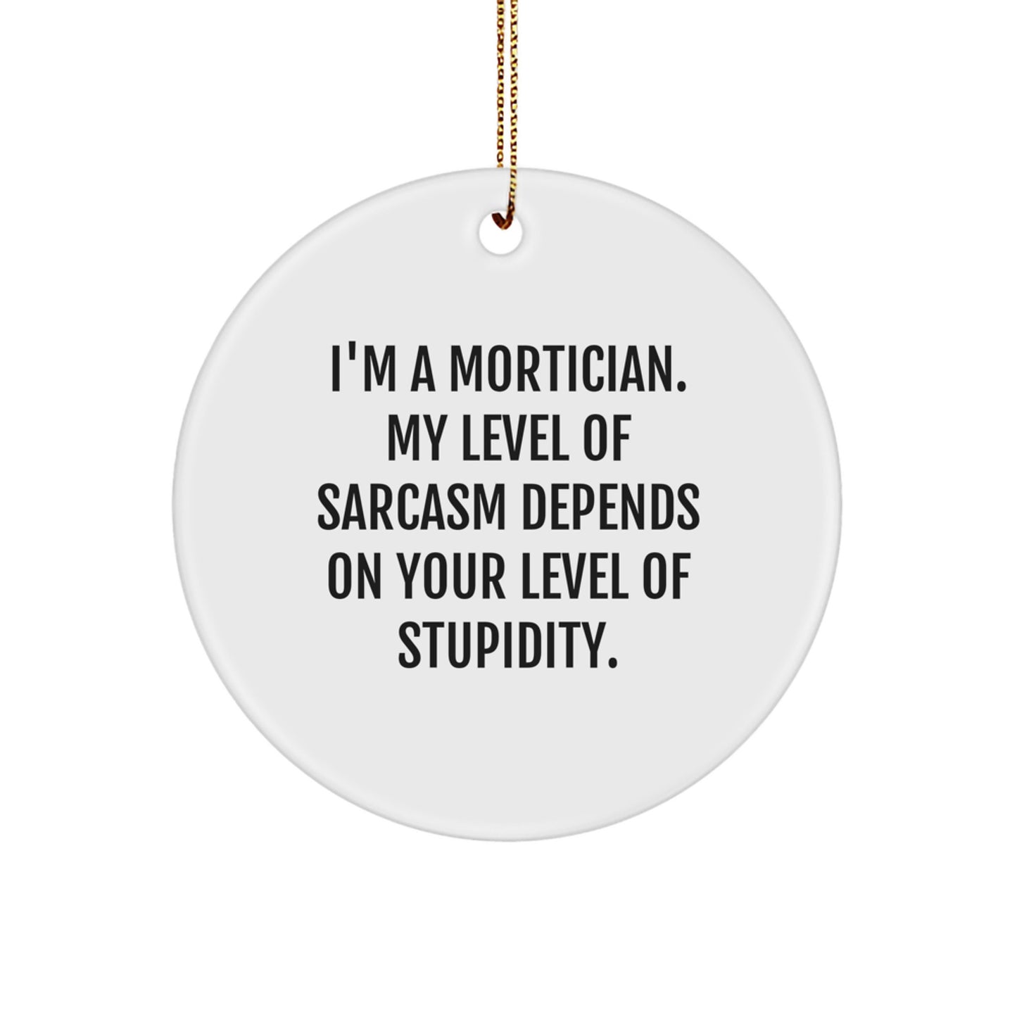 Funny Mortician Gifts from Men - Christmas Unique Circle Ornament for Mortician Friends - 'I'm A Mortician. My Level Of Sarcasm Depends On Your Level Of Stupidity.' - Image 1
