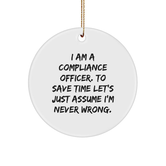 Compliance Officer Gifts from Friends - Funny Circle Ornament for Christmas, 'I Am A Compliance Officer. To Save Time Let's Just Assume I'm Never Wrong.' - Image 1