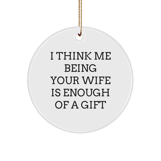 Funny Wife Christmas Unique Gifts from Husband Circle Ornament, I Think Me Being Your Wife Is Enough Of A Gift - Image 1