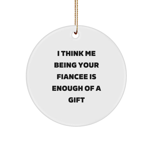 Funny Fiancee Gifts from Men, Unique Circle Ornament for Christmas, I Think Me Being Your Fiancee Is Enough Of A Gift - Image 1