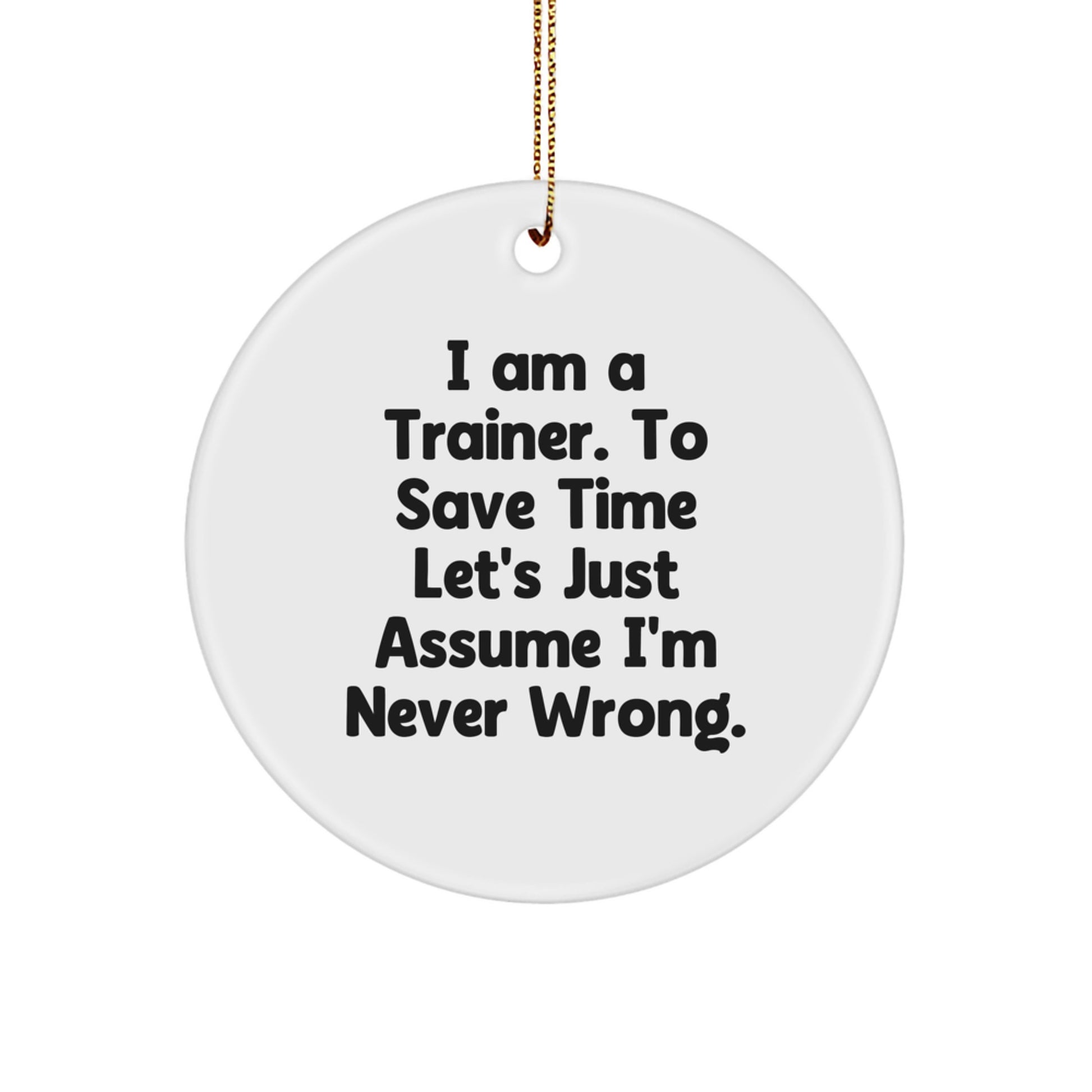 Funny Trainer Gifts from Men to Friends - 'I Am A Trainer. To Save Time Let's Just Assume I'm Never Wrong.' Circle Ornament for Christmas - Image 1