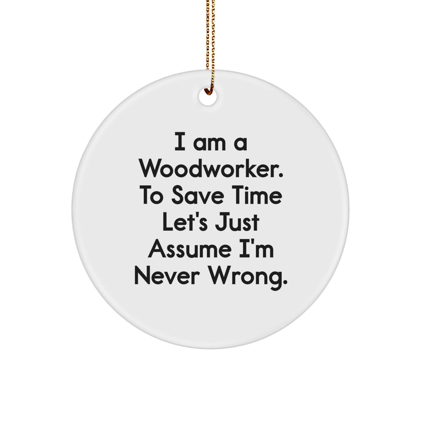 Funny Woodworker Gifts, Unique Circle Ornament, Christmas Decorations, 'I Am A Woodworker. To Save Time Let's Just Assume I'm Never Wrong.' - Image 1