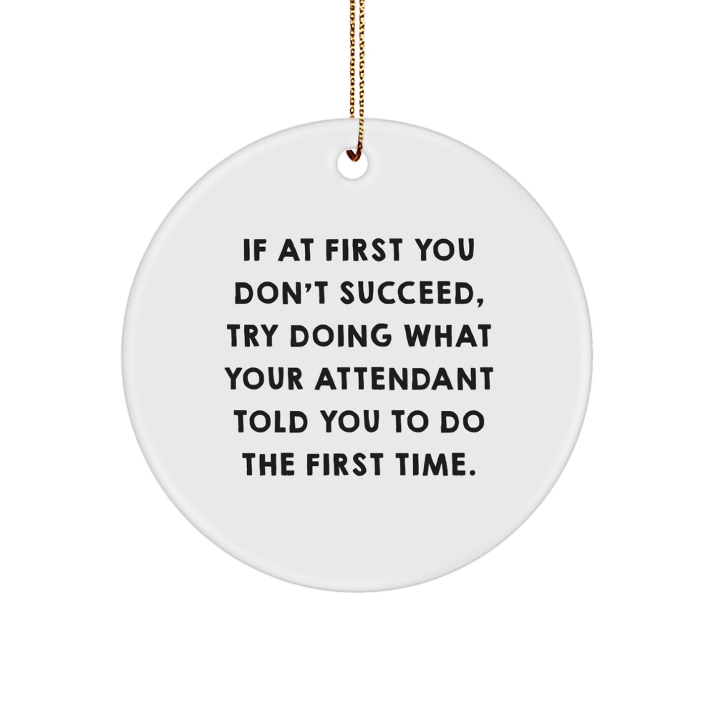 Funny Attendant Gifts from Men for Christmas Unique Circle Ornaments with Inspirational Quote - If At First You Don't Succeed, Try Doing What Your Attendant Told You To Do The First Time. - Image 1